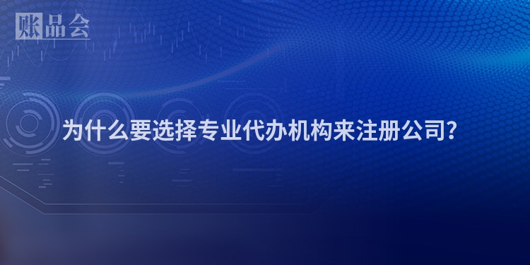 为什么要选择专业代办机构来注册公司？