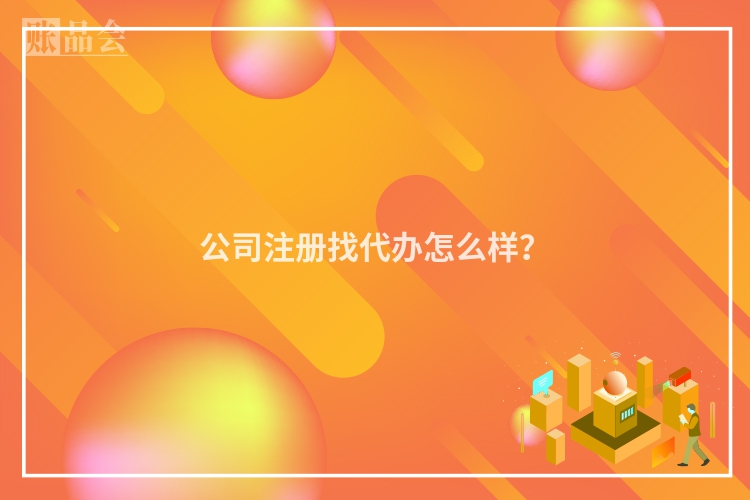 公司注册找代办怎么样？