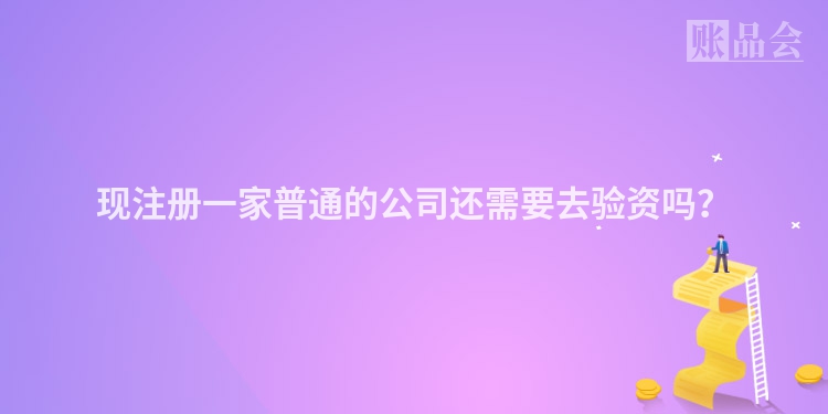 现注册一家普通的公司还需要去验资吗？