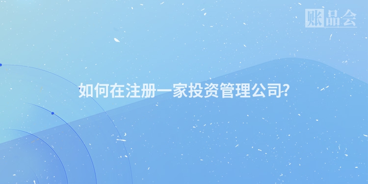 如何在注册一家投资管理公司?