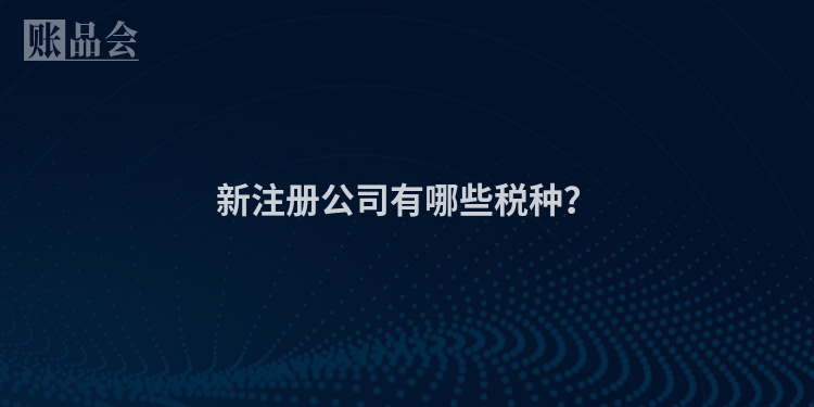 新注册公司有哪些税种？