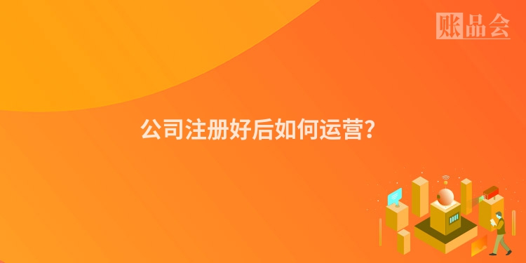 公司注册好后如何运营？