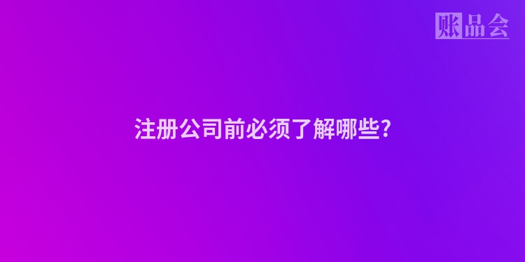 注册公司前必须了解哪些?
