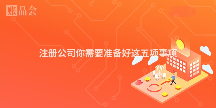注册公司你需要准备好这五项事项