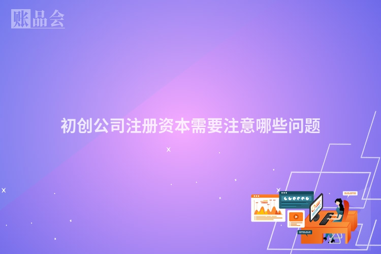 初创公司注册资本需要注意哪些问题