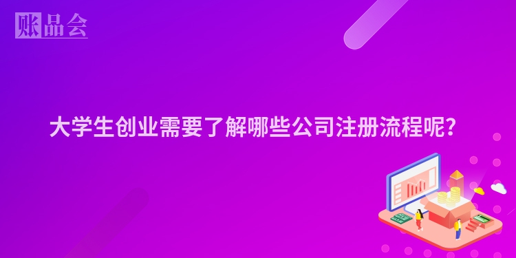 大学生创业需要了解哪些公司注册流程呢？