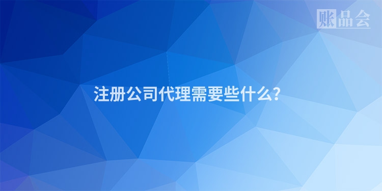 注册公司代理需要些什么？
