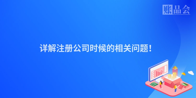 详解注册公司时候的相关问题！
