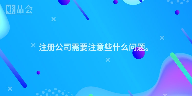 注册公司需要注意些什么问题。