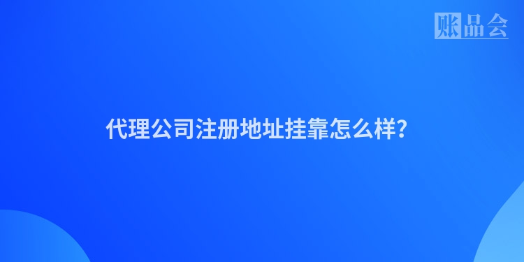 代理公司注册地址挂靠怎么样？