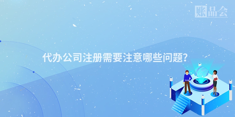 代办公司注册需要注意哪些问题？