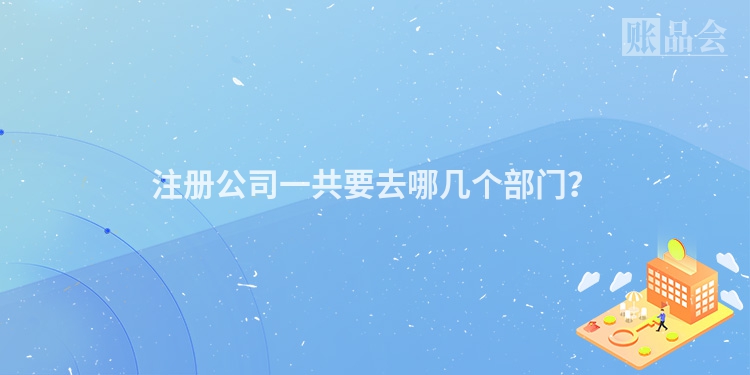 注册公司一共要去哪几个部门?