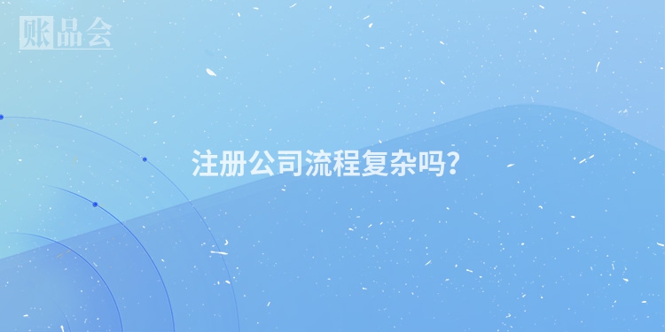 注册公司流程复杂吗？
