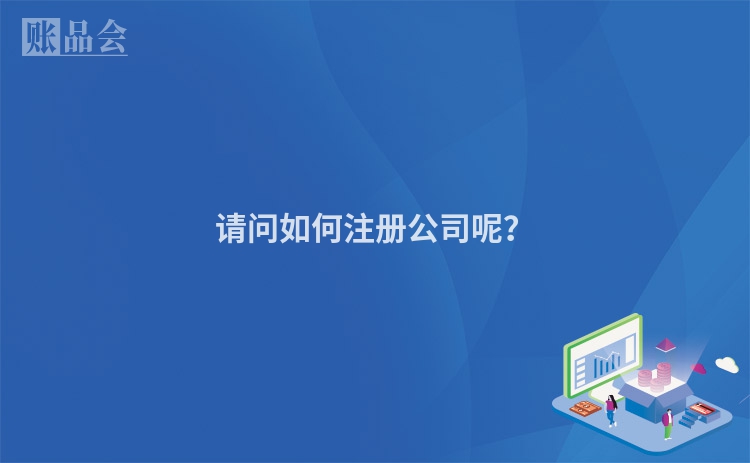 请问如何注册公司呢？
