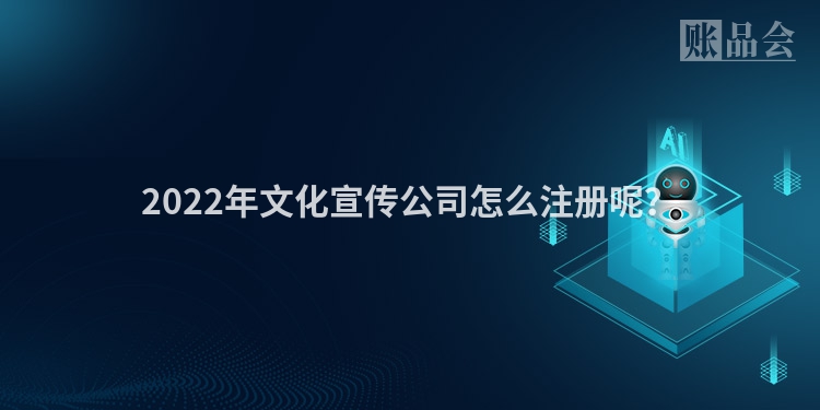 2022年文化宣传公司怎么注册呢？