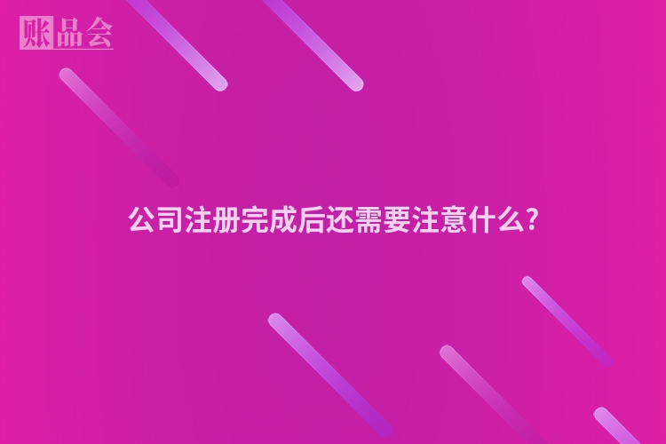 公司注册完成后还需要注意什么?