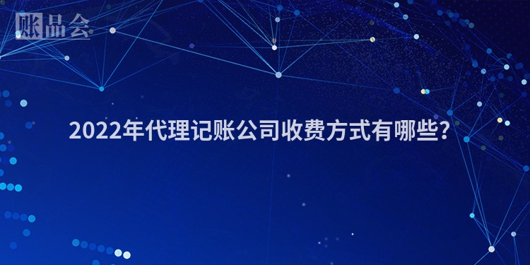 2022年代理记账公司收费方式有哪些？