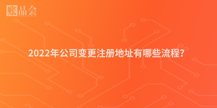 2022年公司变更注册地址有哪些流程？