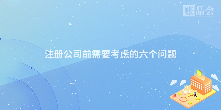 注册公司前需要考虑的六个问题