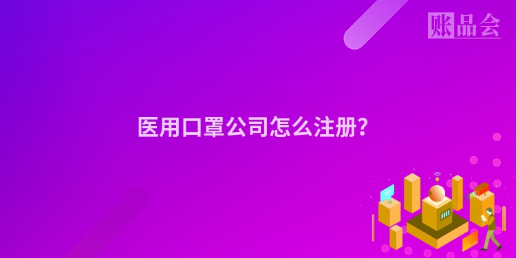 医用口罩公司怎么注册?