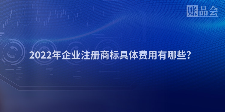 2022年企业注册商标具体费用有哪些？