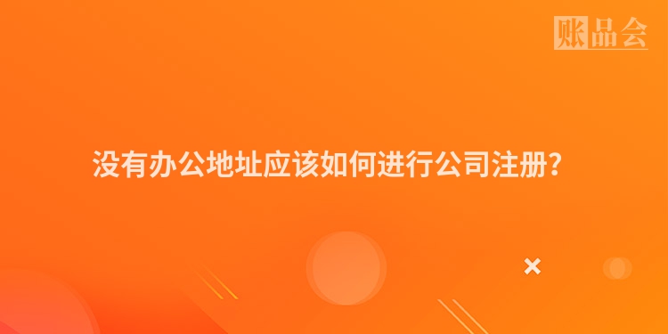 没有办公地址应该如何进行公司注册？
