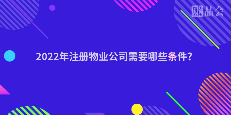  2022年注册物业公司需要哪些条件？