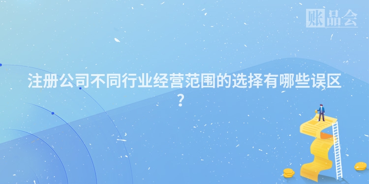 注册公司不同行业经营范围的选择有哪些误区？