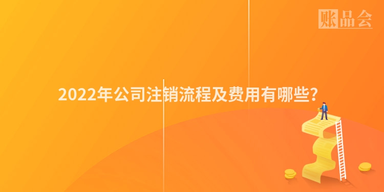 2022年公司注销流程及费用有哪些？
