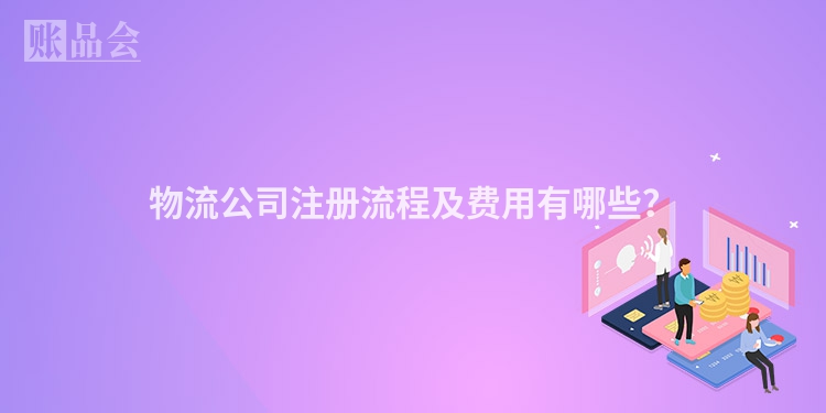 物流公司注册流程及费用有哪些？