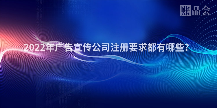 2022年广告宣传公司注册要求都有哪些？