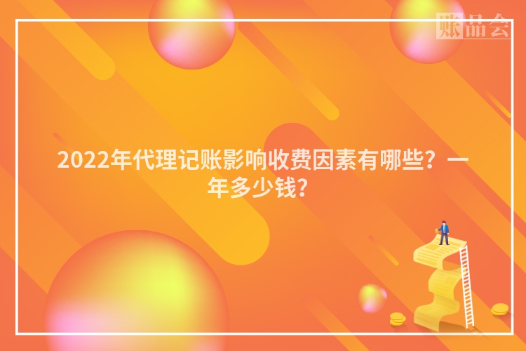 2022年代理记账影响收费因素有哪些？一年多少钱？