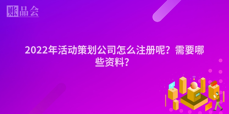 2022年活动策划公司怎么注册呢？需要哪些资料？