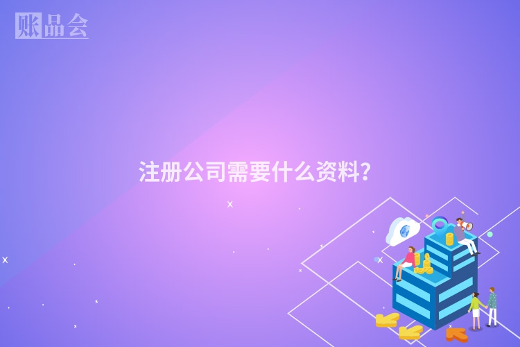 注册公司需要什么资料？