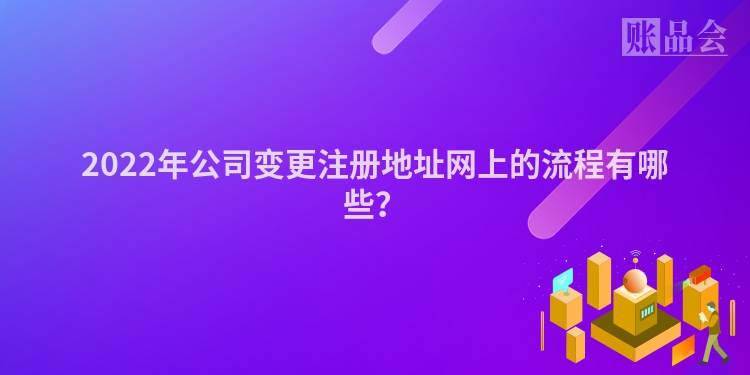 2022年公司变更注册地址网上的流程有哪些？