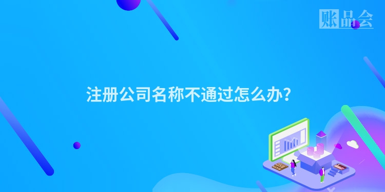 注册公司名称不通过怎么办？