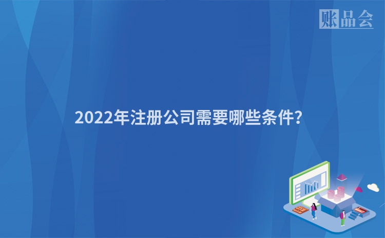 2022年注册公司需要哪些条件？