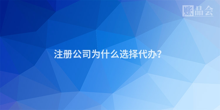 注册公司为什么选择代办？