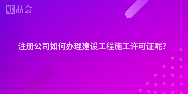 注册公司如何办理建设工程施工许可证呢？