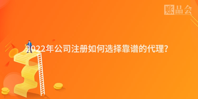 2022年公司注册如何选择靠谱的代理？