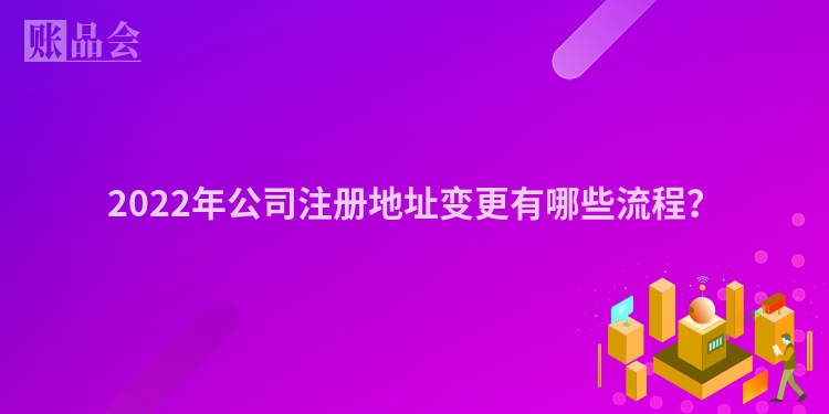 2022年公司注册地址变更有哪些流程？