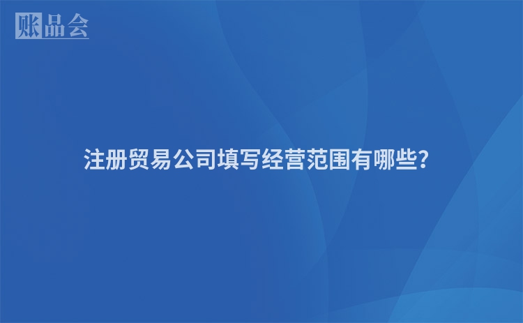 注册贸易公司填写经营范围有哪些？
