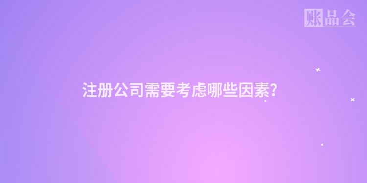 注册公司需要考虑哪些因素？