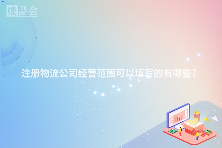 注册物流公司经营范围可以填写的有哪些？