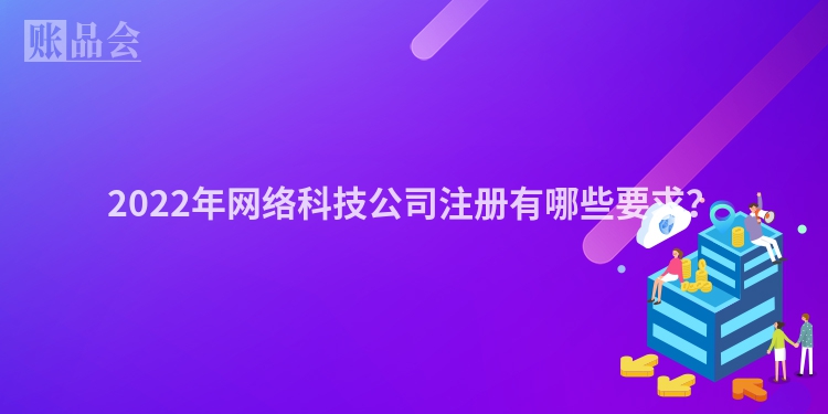 2022年网络科技公司注册有哪些要求?