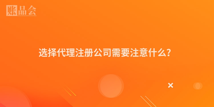 选择代理注册公司需要注意什么？