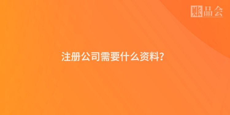 注册公司需要什么资料？