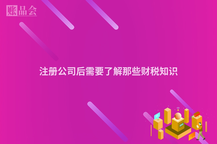 注册公司后需要了解那些财税知识