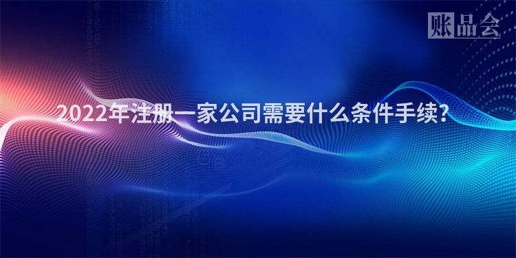 2022年注册一家公司需要什么条件手续？