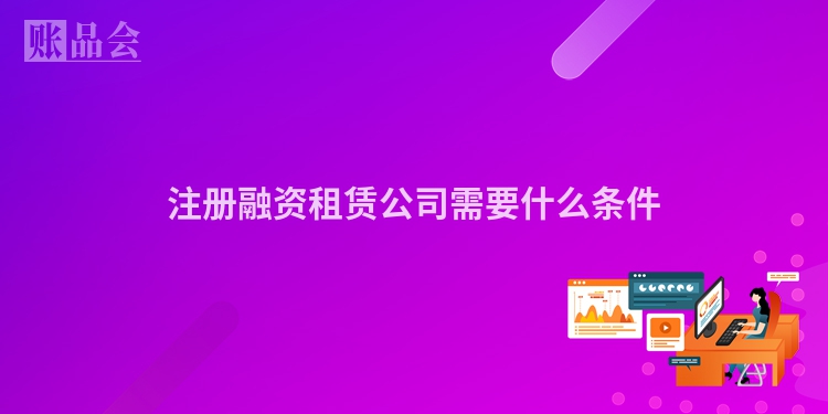 注册融资租赁公司需要什么条件